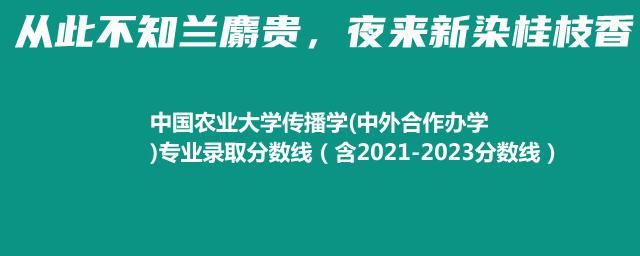 中国农业大学传播学(中外合作办学)专业录取分数线（含2021-2023分数线）