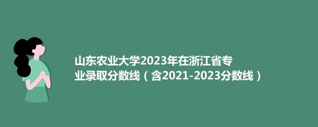 山东农业大学2023年在浙江省专业录取分数线（含2021-2023分数线）