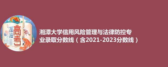 2023湘潭大学信用风险管理与法律防控专业录取分数线（含2021-2023分数线）