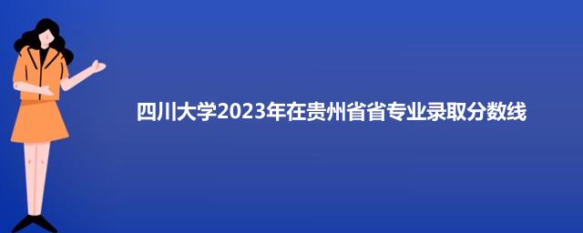 四川大学2023年在贵州省专业录取分数线