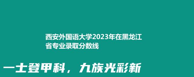 西安外国语大学2023年在黑龙江省专业录取分数线