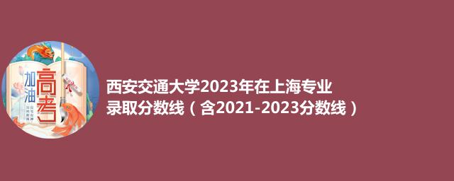 西安交通大学在上海2021-2023历年录取分数线