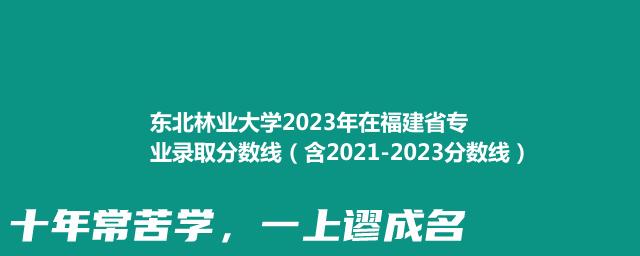 东北林业大学2023年在福建省专业录取分数线（含2021-2023分数线）