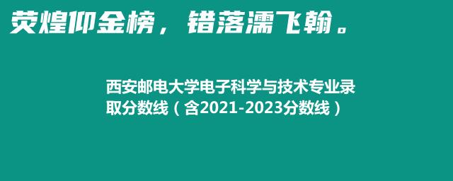2023西安邮电大学电子科学与技术专业录取分数线(含2022-2023历年分数)