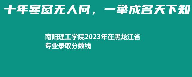 南阳理工学院2023年在黑龙江省专业录取分数线