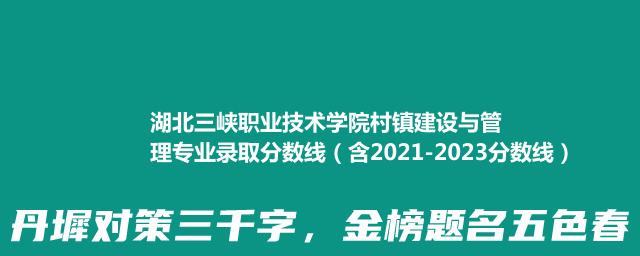 湖北三峡职业技术学院村镇建设与管理专业录取分数线(含2022-2023分数线)
