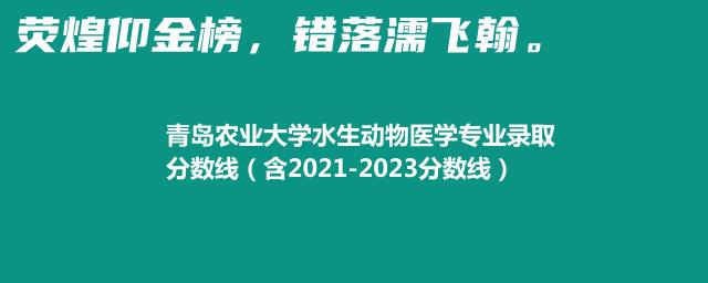 青岛农业大学水生动物医学专业录取分数线（含2021-2023分数线）