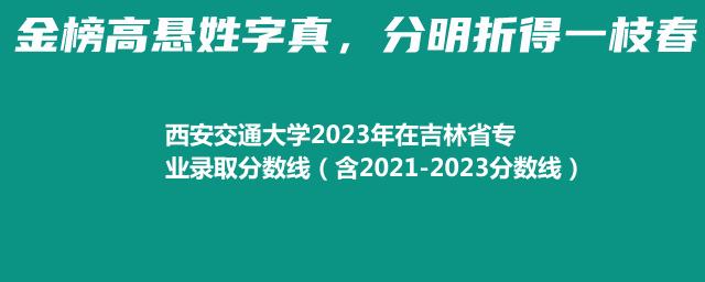 西安交通大学2023年在吉林省专业录取分数线（含2021-2023分数线）
