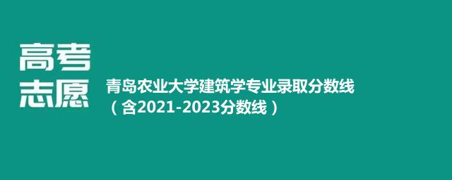 青岛农业大学建筑学专业录取分数线（含2021-2023分数线）