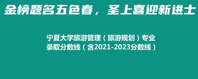 2024宁夏大学旅游管理（旅游规划）最低多少分（含2021-2023分数线）