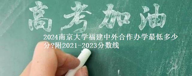 2024南京大学福建中外合作办学最低多少分?附2021-2023分数线